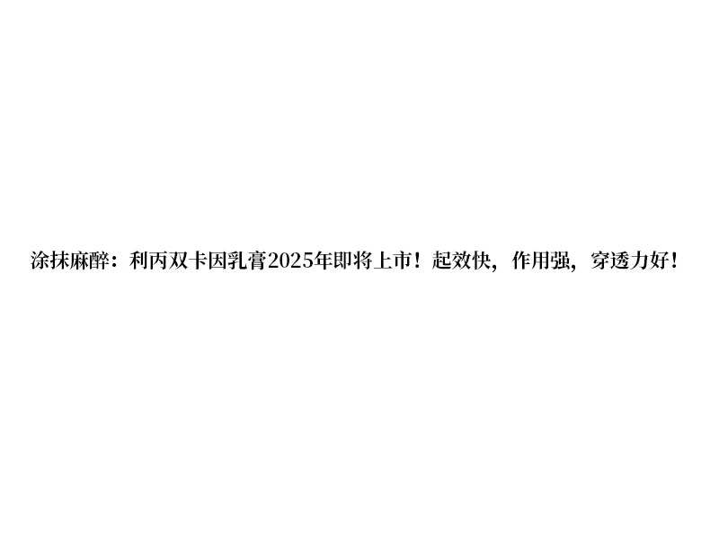 涂抹麻醉:利丙雙卡因乳膏 2025 年即將上市!起效快，作用強(qiáng)，穿透力好!